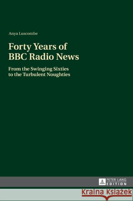 Forty Years of BBC Radio News: From the Swinging Sixties to the Turbulent Noughties Luscombe, Anya 9783631627594 Peter Lang Publishing