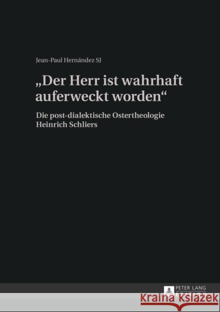 «Der Herr Ist Wahrhaft Auferweckt Worden»: Die Post-Dialektische Ostertheologie Heinrich Schliers Hernandez Sj, Jean Paul P. 9783631628089