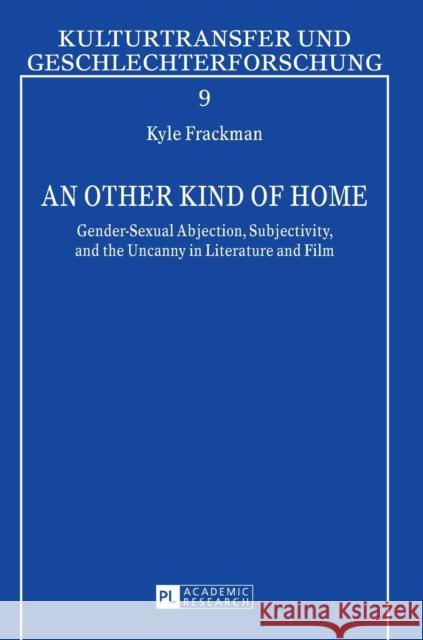 An Other Kind of Home: Gender-Sexual Abjection, Subjectivity, and the Uncanny in Literature and Film Penkert, Sibylle 9783631628379