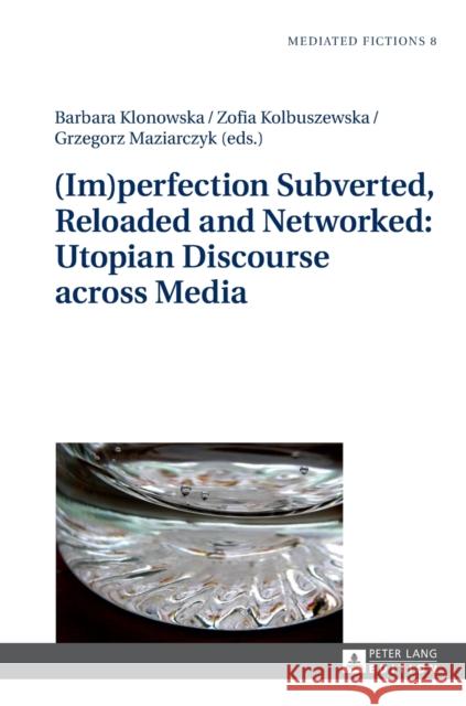 (Im)Perfection Subverted, Reloaded and Networked: Utopian Discourse Across Media Gruszewska-Blaim, Ludmila 9783631628485 Peter Lang AG