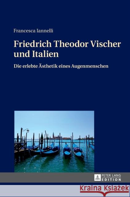 Friedrich Theodor Vischer Und Italien: Die Erlebte Aesthetik Eines Augenmenschen Iannelli, Francesca 9783631628805 Peter Lang Gmbh, Internationaler Verlag Der W