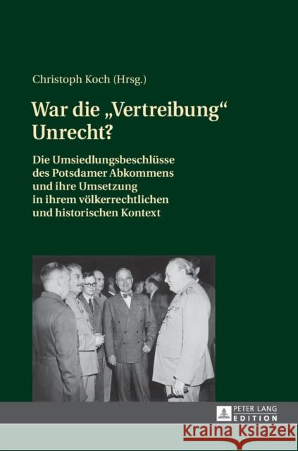War Die «Vertreibung» Unrecht?: Die Umsiedlungsbeschluesse Des Potsdamer Abkommens Und Ihre Umsetzung in Ihrem Voelkerrechtlichen Und Historischen Kon Koch, Christoph 9783631629093