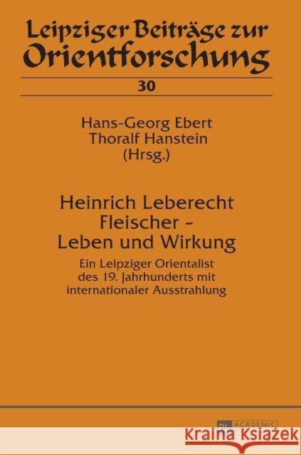Heinrich Leberecht Fleischer - Leben Und Wirkung: Ein Leipziger Orientalist Des 19. Jahrhunderts Mit Internationaler Ausstrahlung Ebert, Hans-Georg 9783631629116