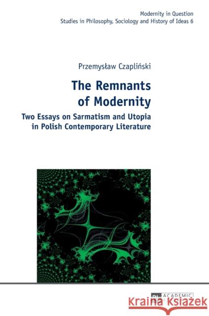 The Remnants of Modernity: Two Essays on Sarmatism and Utopia in Polish Contemporary Literature Kowalska, Malgorzata 9783631629246 Peter Lang Gmbh, Internationaler Verlag Der W