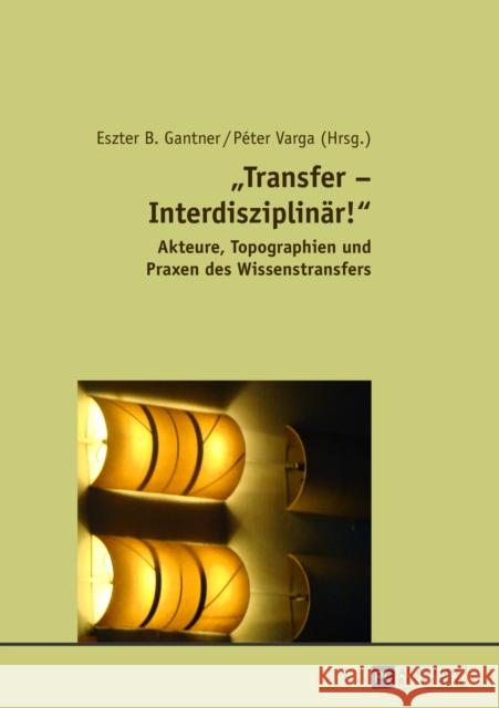 «Transfer - Interdisziplinaer!»: Akteure, Topographien Und Praxen Des Wissenstransfers Gantner, Eszter B. 9783631630143 Peter Lang Gmbh, Internationaler Verlag Der W