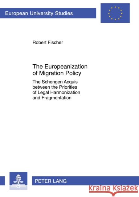 The Europeanization of Migration Policy: The Schengen Acquis Between the Priorities of Legal Harmonization and Fragmentation Fischer, Robert 9783631631256