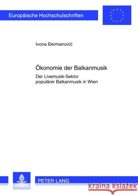 Oekonomie Der Balkanmusik: Der Livemusik-Sektor Populaerer Balkanmusik in Wien Dermanovic, Ivona 9783631631508 Lang, Peter, Gmbh, Internationaler Verlag Der