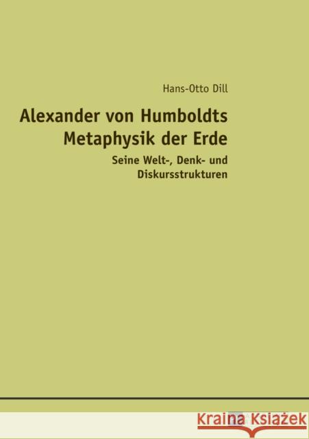 Alexander Von Humboldts Metaphysik Der Erde: Seine Welt-, Denk- Und Diskursstrukturen Dill, Hans-Otto 9783631631706 Peter Lang Gmbh, Internationaler Verlag Der W