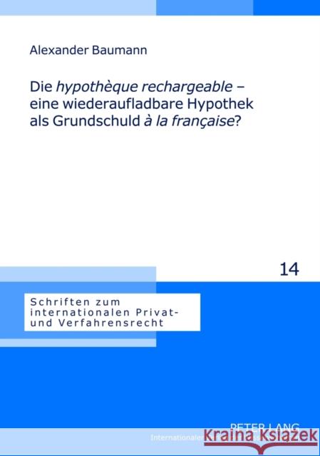 Die «Hypothèque Rechargeable» - Eine Wiederaufladbare Hypothek ALS Grundschuld «À La Française»?: Eine Analyse Der Franzoesischen «Hypothèque Recharge Stadler, Astrid 9783631631812