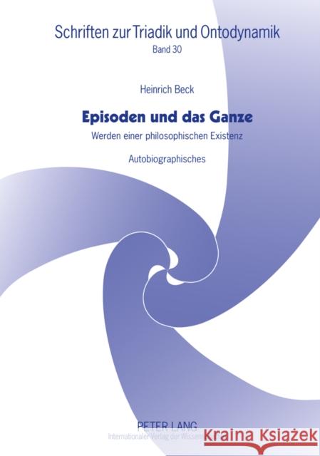 Episoden Und Das Ganze: Werden Einer Philosophischen Existenz- Autobiographisches Beck, Heinrich 9783631632475 Lang, Peter, Gmbh, Internationaler Verlag Der