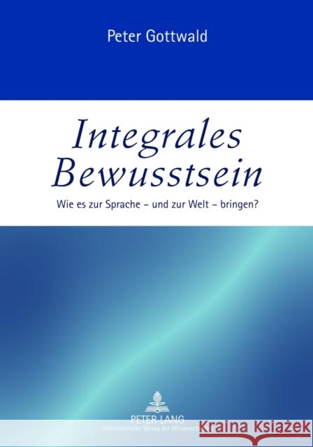 Integrales Bewusstsein: Wie Es Zur Sprache - Und Zur Welt - Bringen? Gottwald, Peter 9783631633243