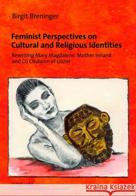 Feminist Perspectives on Cultural and Religious Identities: Rewriting Mary Magdalene, Mother Ireland and Cú Chulainn of Ulster Breninger, Birgit 9783631633557