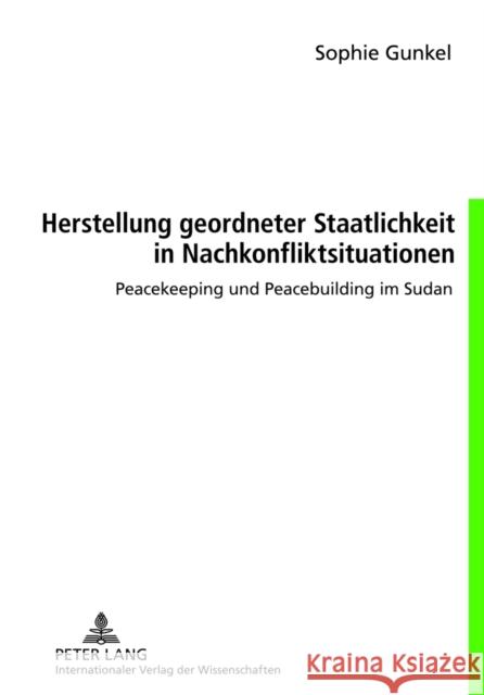 Herstellung Geordneter Staatlichkeit in Nachkonfliktsituationen: Peacekeeping Und Peacebuilding Im Sudan Gunkel, Sophie 9783631633854 Lang, Peter, Gmbh, Internationaler Verlag Der