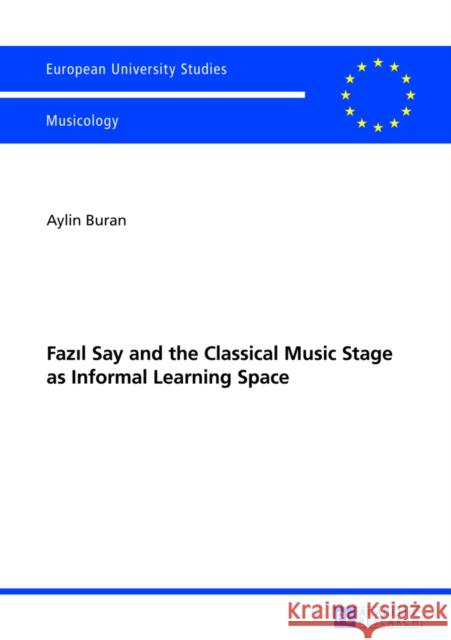 Fazıl Say and the Classical Music Stage as Informal Learning Space: Second, Revised Edition Buran, Aylin 9783631634028 Peter Lang GmbH