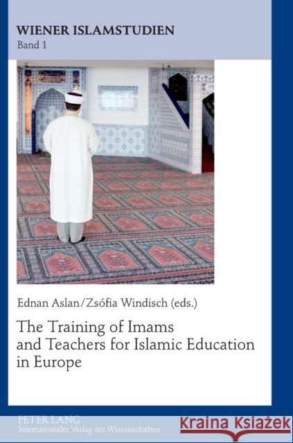The Training of Imams and Teachers for Islamic Education in Europe Ednan Aslan Zsofia Windisch 9783631634523 Lang, Peter, Gmbh, Internationaler Verlag Der