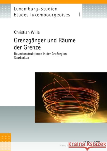 Grenzgaenger Und Raeume Der Grenze: Raumkonstruktionen in Der Großregion Saarlorlux Schulz, Christian 9783631636343