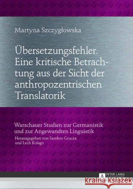 Uebersetzungsfehler. Eine Kritische Betrachtung Aus Der Sicht Der Anthropozentrischen Translatorik Grucza, Sambor 9783631636367