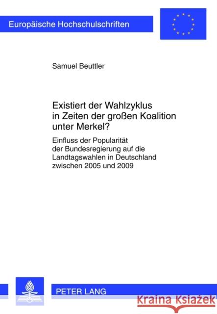 Existiert Der Wahlzyklus in Zeiten Der Großen Koalition Unter Merkel?: Einfluss Der Popularitaet Der Bundesregierung Auf Die Landtagswahlen in Deutsch Beuttler, Samuel 9783631637098 Lang, Peter, Gmbh, Internationaler Verlag Der