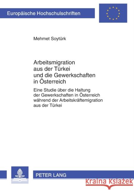 Arbeitsmigration aus der Türkei und die Gewerkschaften in Österreich; Eine Studie über die Haltung der Gewerkschaften in Österreich während der Arbeit Soytürk, Mehmet 9783631637258 Lang, Peter, Gmbh, Internationaler Verlag Der