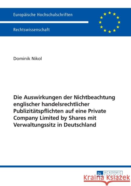 Die Auswirkungen Der Nichtbeachtung Englischer Handelsrechtlicher Publizitaetspflichten Auf Eine Private Company Limited by Shares Mit Verwaltungssitz Nikol, Dominik 9783631637807