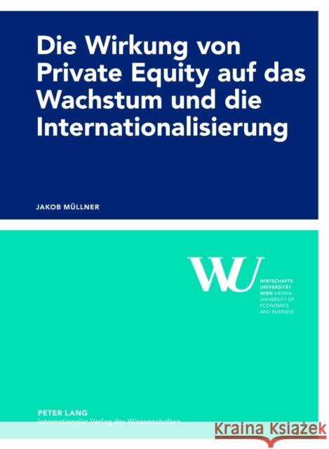 Die Wirkung Von Private Equity Auf Das Wachstum Und Die Internationalisierung: Eine Empirische Impact-Studie Des Oesterreichischen Private Equity Mark Wirtschaftsuniversität Wien 9783631637975 Lang, Peter, Gmbh, Internationaler Verlag Der