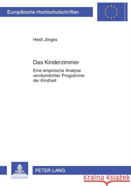 Das Kinderzimmer: Eine Empirische Analyse Verraeumlichter Programme Der Kindheit Jörges, Heidi 9783631638682 Peter Lang Gmbh, Internationaler Verlag Der W