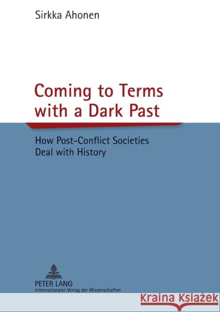 Coming to Terms with a Dark Past: How Post-Conflict Societies Deal with History Ahonen, Sirkka 9783631639023