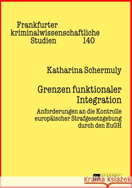 Grenzen Funktionaler Integration: Anforderungen an Die Kontrolle Europaeischer Strafgesetzgebung Durch Den Eugh Neumann, Ulfrid 9783631639429