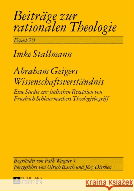 Abraham Geigers Wissenschaftsverstaendnis: Eine Studie Zur Juedischen Rezeption Von Friedrich Schleiermachers Theologiebegriff Dierken, Jörg 9783631640258