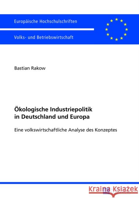 Oekologische Industriepolitik in Deutschland Und Europa: Eine Volkswirtschaftliche Analyse Des Konzeptes Rakow, Bastian 9783631640326 Peter Lang Gmbh, Internationaler Verlag Der W