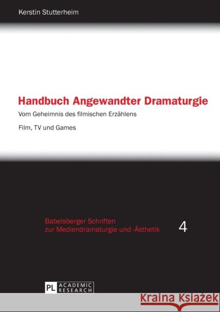 Handbuch Angewandter Dramaturgie: Vom Geheimnis des filmischen Erzaehlens - Film, TV und Games Kerstin Stutterheim 9783631641385 Peter Lang AG