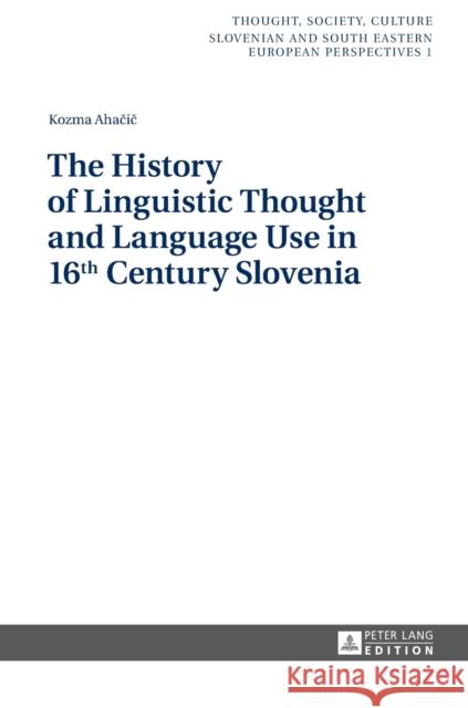 The History of Linguistic Thought and Language Use in 16 Th Century Slovenia Zrc Sazu 9783631641897 Peter Lang GmbH
