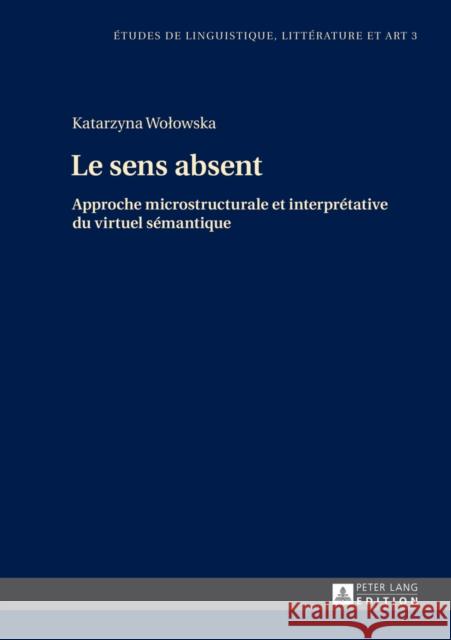 Le Sens Absent: Approche Microstructurale Et Interprétative Du Virtuel Sémantique Wolowska, Katarzyna 9783631642290 Peter Lang Gmbh, Internationaler Verlag Der W