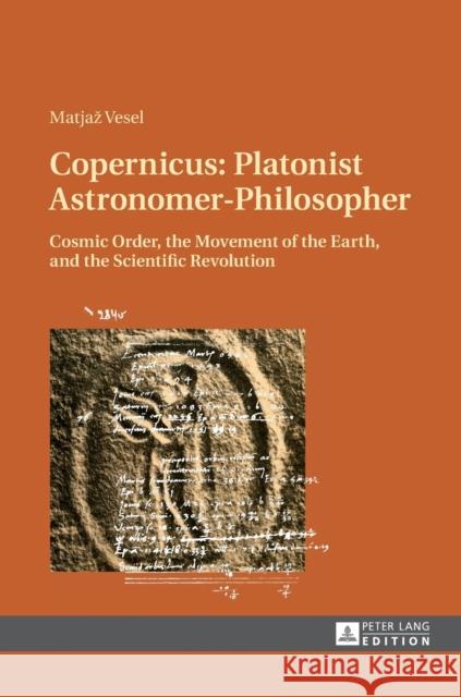 Copernicus: Platonist Astronomer-Philosopher: Cosmic Order, the Movement of the Earth, and the Scientific Revolution Vesel, Matjaz 9783631642429