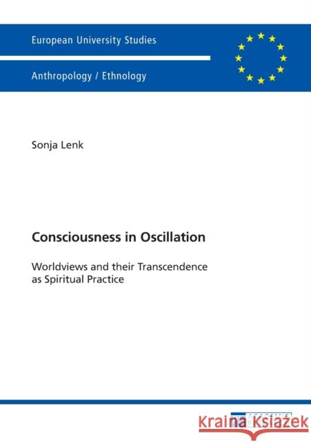 Consciousness in Oscillation: Worldviews and Their Transcendence as Spiritual Practice Lenk, Sonja 9783631642757 Peter Lang AG