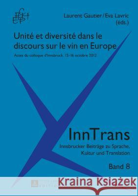 Unité Et Diversité Dans Le Discours Sur Le Vin En Europe: Actes Du Colloque d'Innsbruck, 15-16 Octobre 2012 Gautier, Laurent 9783631643068 Peter Lang Gmbh, Internationaler Verlag Der W