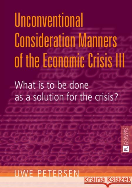 Unconventional Consideration Manners of the Economic Crisis III: What Is to Be Done as a Solution for the Crisis? Petersen, Uwe 9783631643143 Peter Lang Publishing