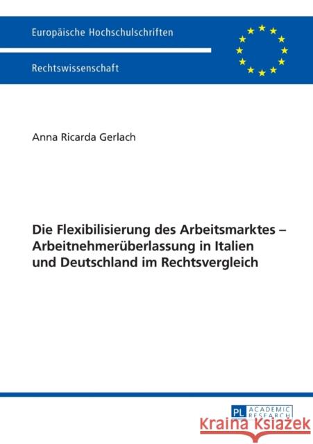 Die Flexibilisierung Des Arbeitsmarktes - Arbeitnehmerueberlassung in Italien Und Deutschland Im Rechtsvergleich Gerlach, Anna Ricarda 9783631643518 Peter Lang Gmbh, Internationaler Verlag Der W