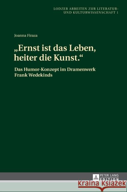 «Ernst Ist Das Leben, Heiter Die Kunst.»: Das Humor-Konzept Im Dramenwerk Frank Wedekinds Jablkowska, Joanna 9783631644218