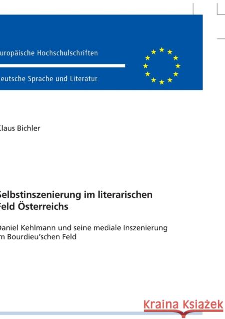 Selbstinszenierung Im Literarischen Feld Oesterreichs: Daniel Kehlmann Und Seine Mediale Inszenierung Im Bourdieu'schen Feld Bichler, Klaus 9783631644355 Peter Lang Gmbh, Internationaler Verlag Der W