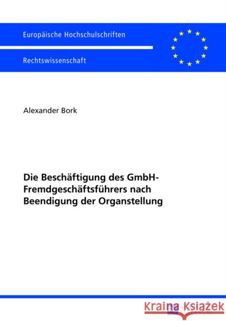 Die Beschaeftigung Des Gmbh-Fremdgeschaeftsfuehrers Nach Beendigung Der Organstellung Bork, Alexander 9783631644706 Peter Lang Gmbh, Internationaler Verlag Der W