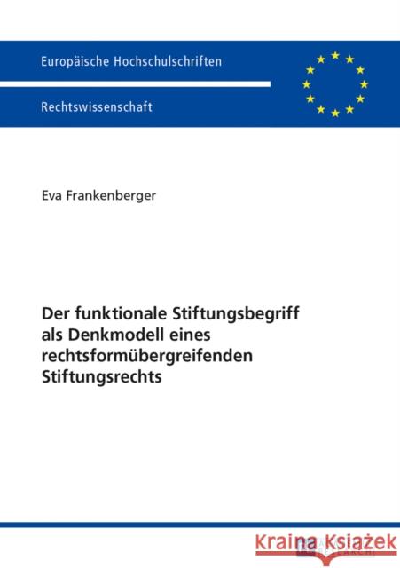 Der Funktionale Stiftungsbegriff ALS Denkmodell Eines Rechtsformuebergreifenden Stiftungsrechts Frankenberger, Eva 9783631645307