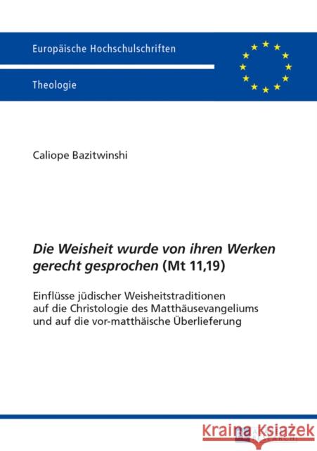 «Die Weisheit Wurde Von Ihren Werken Gerecht Gesprochen» (MT 11,19): Einfluesse Juedischer Weisheitstraditionen Auf Die Christologie Des Matthaeusevan Bazitwinshi, Caliope 9783631645369 Peter Lang Gmbh, Internationaler Verlag Der W