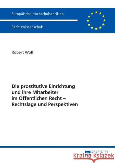 Die Prostitutive Einrichtung Und Ihre Mitarbeiter Im Oeffentlichen Recht - Rechtslage Und Perspektiven Wolf, Robert 9783631645413 Peter Lang Gmbh, Internationaler Verlag Der W