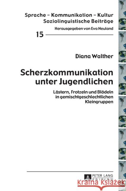 Scherzkommunikation Unter Jugendlichen: Laestern, Frotzeln Und Bloedeln in Gemischtgeschlechtlichen Kleingruppen Neuland, Eva 9783631645529 Peter Lang Gmbh, Internationaler Verlag Der W