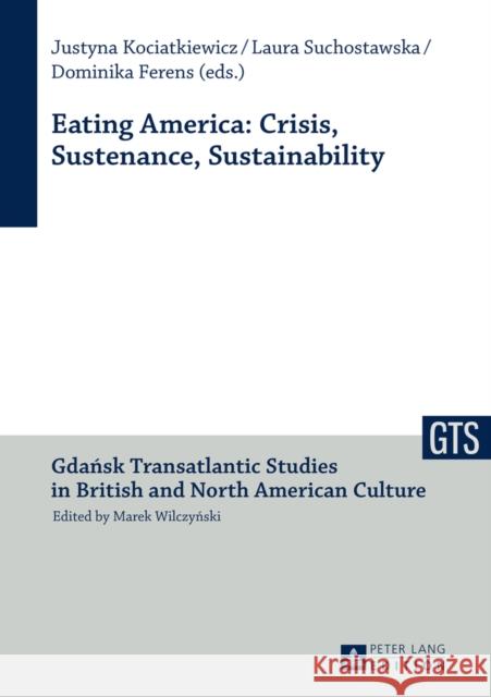Eating America: Crisis, Sustenance, Sustainability Justyna Kociatkiewicz Laura Suchostawska Dominika Ferens 9783631646625 Peter Lang AG
