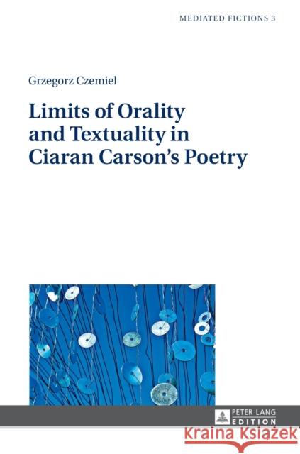 Limits of Orality and Textuality in Ciaran Carson's Poetry Grzegorz Czemiel 9783631647455
