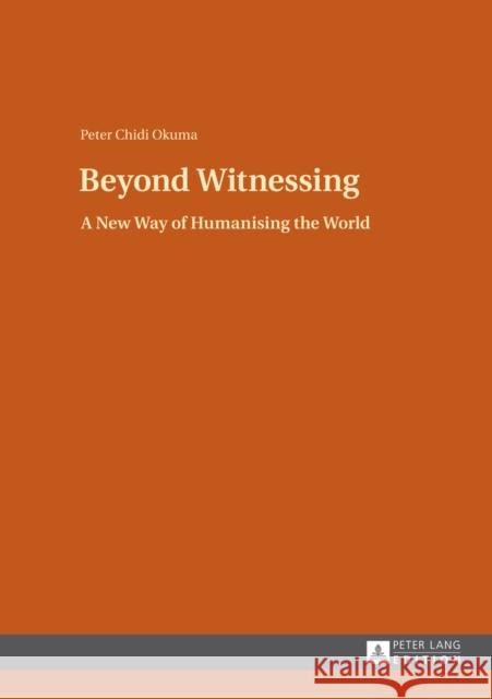 Beyond Witnessing: A New Way of Humanising the World Okuma, Peter Chidi 9783631647608 Peter Lang Gmbh, Internationaler Verlag Der W