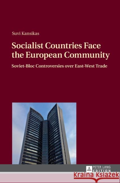 Socialist Countries Face the European Community: Soviet-Bloc Controversies Over East-West Trade Kansikas, Suvi 9783631648025 Peter Lang GmbH