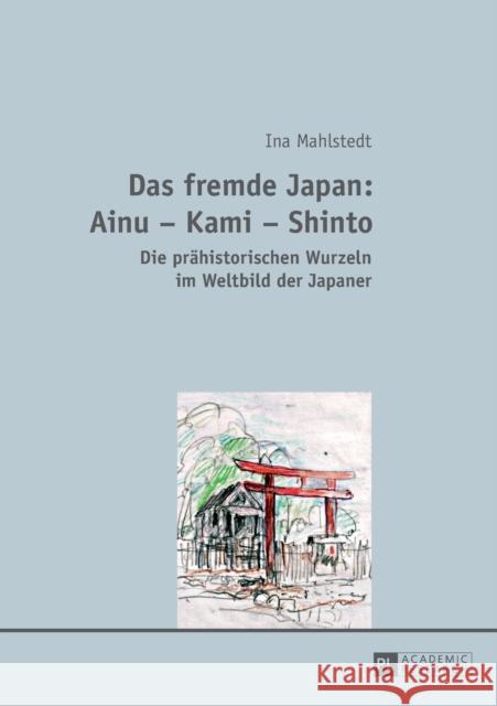 Das Fremde Japan: Ainu - Kami - Shinto: Die Praehistorischen Wurzeln Im Weltbild Der Japaner Mahlstedt, Ina 9783631648490 Peter Lang Gmbh, Internationaler Verlag Der W